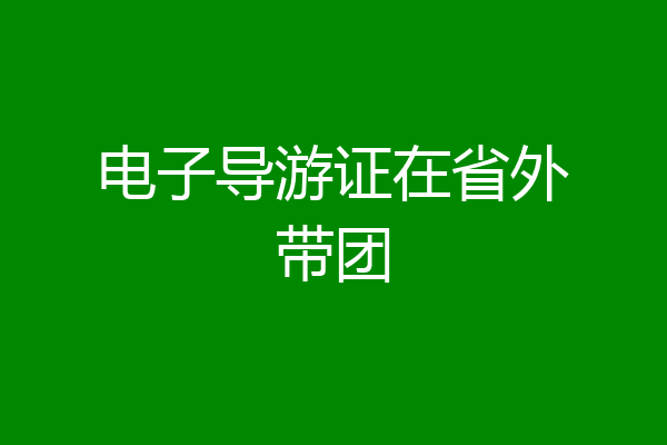 电子导游证在省外带团