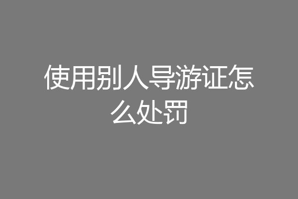 使用别人导游证怎么处罚