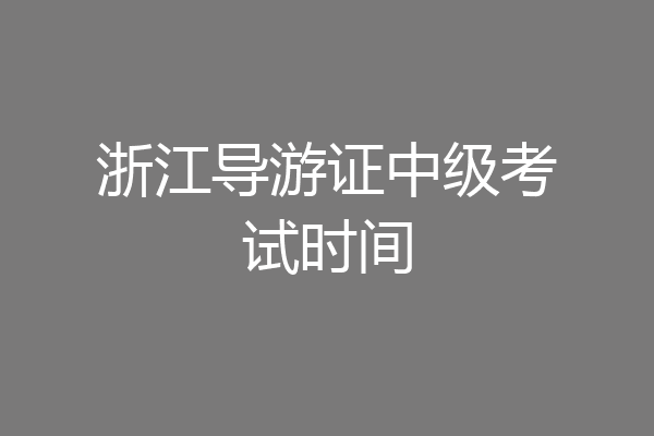 浙江导游证中级考试时间