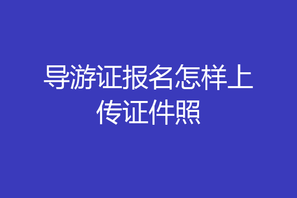 导游证报名怎样上传证件照