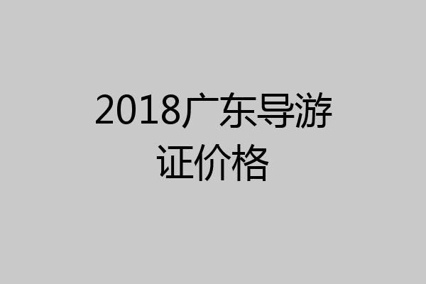 2018广东导游证价格