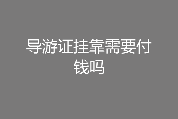 导游证挂靠需要付钱吗