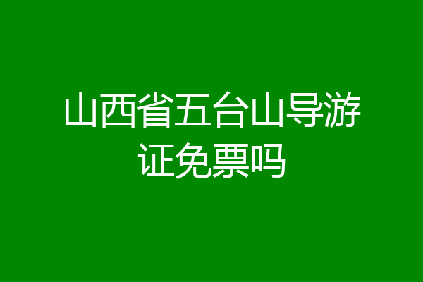 山西省五台山导游证免票吗