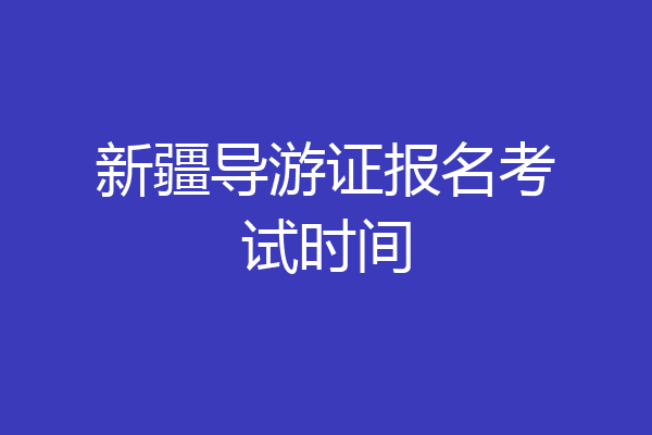 新疆导游证报名考试时间