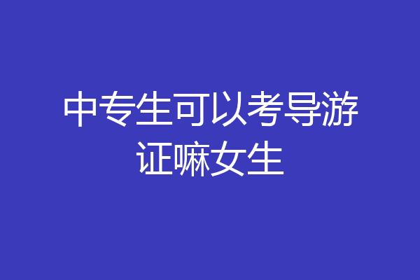 中专生可以考导游证嘛女生