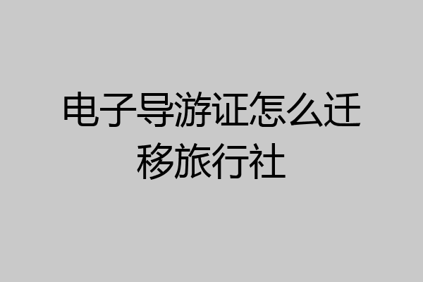 电子导游证怎么迁移旅行社