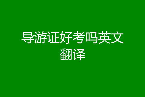 导游证好考吗英文翻译