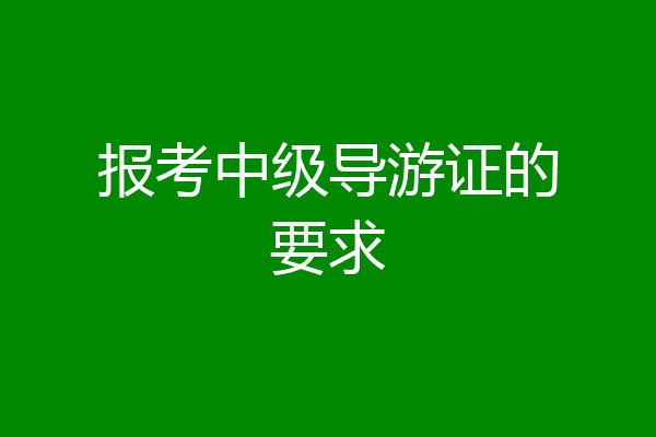 报考中级导游证的要求
