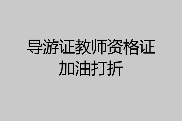 导游证教师资格证加油打折