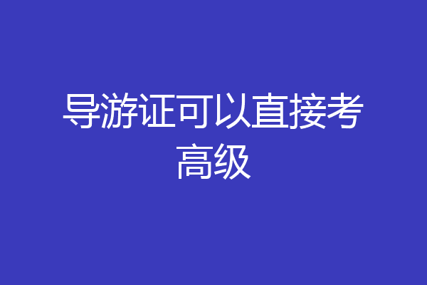 导游证可以直接考高级