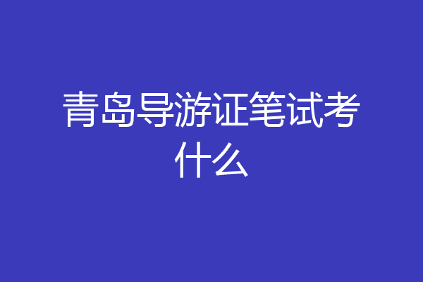 青岛导游证笔试考什么