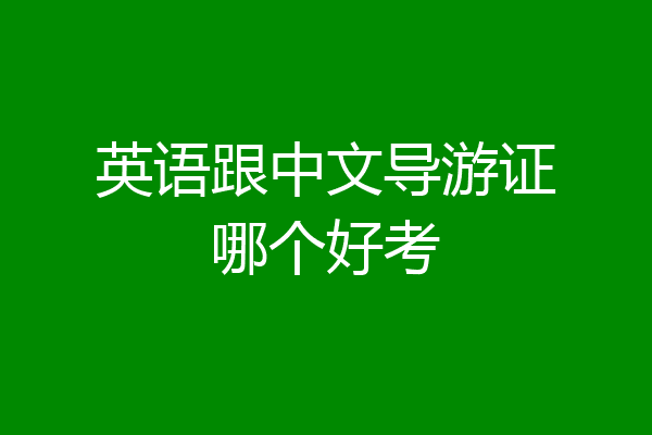 英语跟中文导游证哪个好考