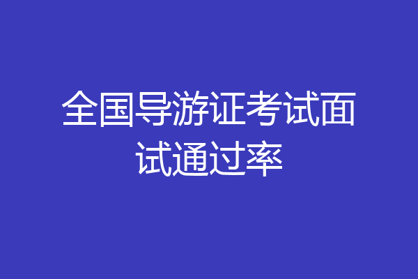 全国导游证考试面试通过率
