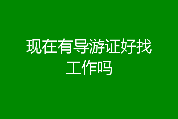 现在有导游证好找工作吗