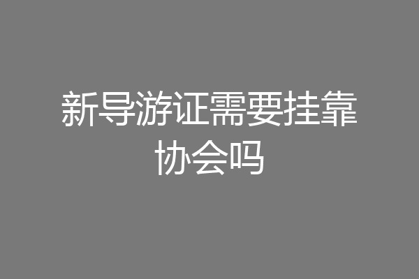 新导游证需要挂靠协会吗