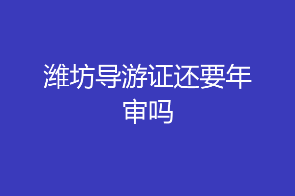 潍坊导游证还要年审吗