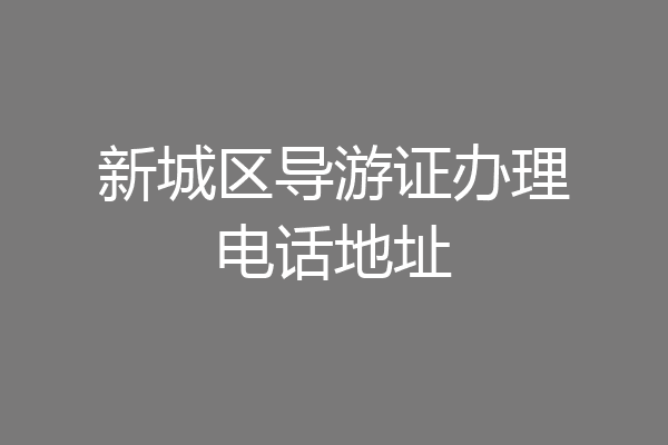 新城区导游证办理电话地址