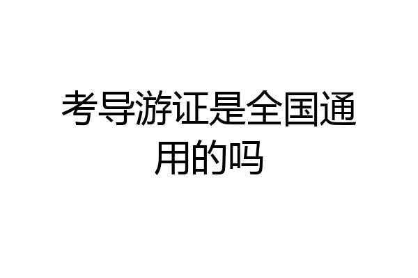 考导游证是全国通用的吗