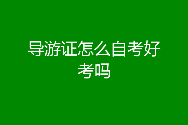 导游证怎么自考好考吗