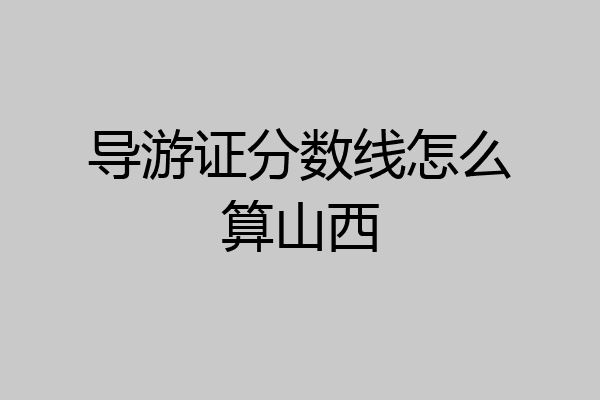 导游证分数线怎么算山西