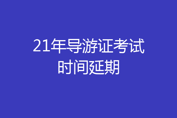 21年导游证考试时间延期