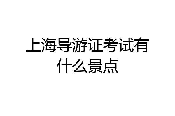 上海导游证考试有什么景点
