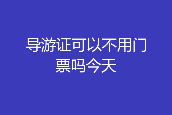 导游证可以不用门票吗今天