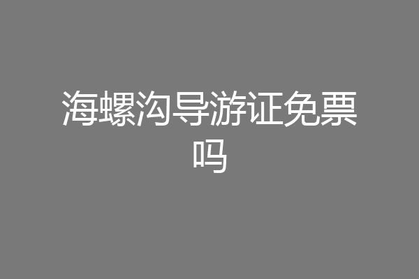海螺沟导游证免票吗