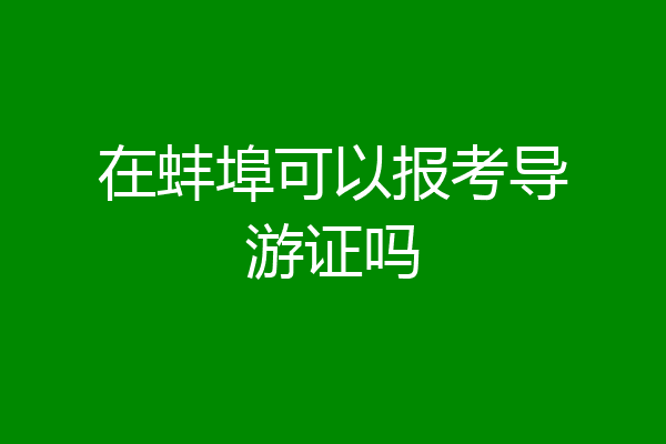 在蚌埠可以报考导游证吗
