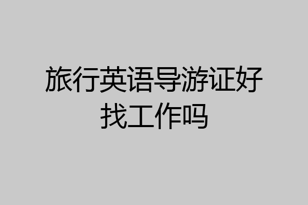 旅行英语导游证好找工作吗