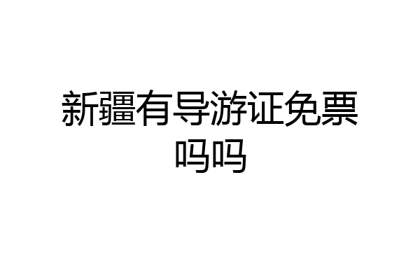 新疆有导游证免票吗吗