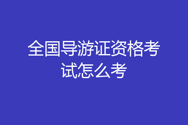 全国导游证资格考试怎么考