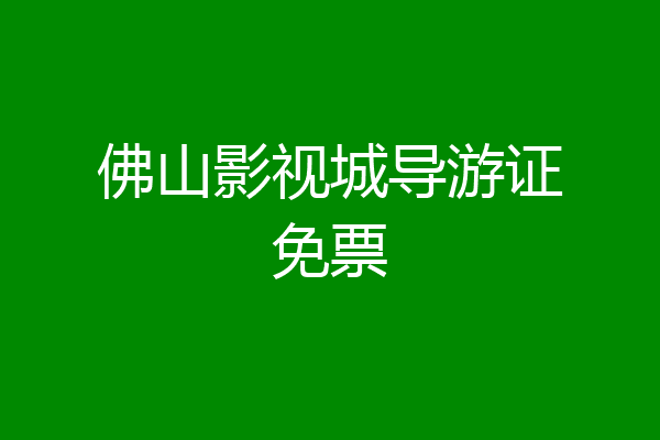 佛山影视城导游证免票