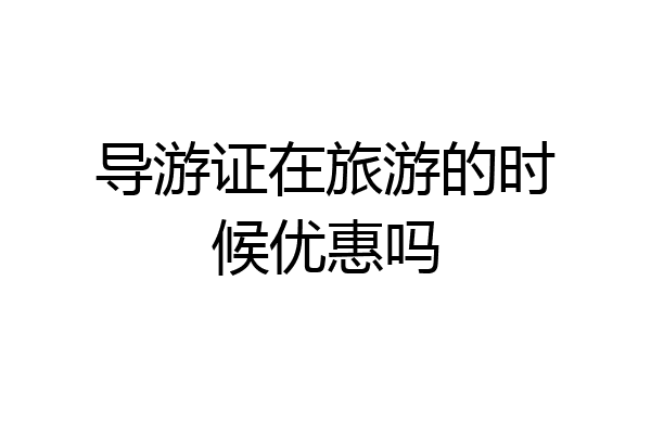 导游证在旅游的时候优惠吗
