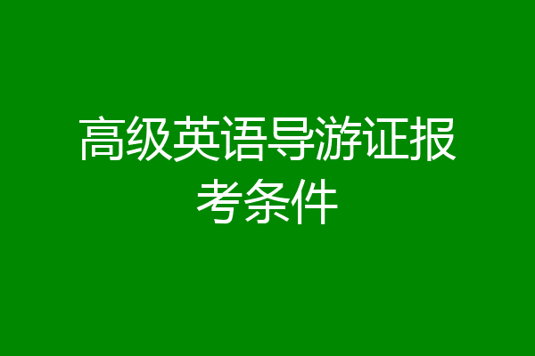 高级英语导游证报考条件