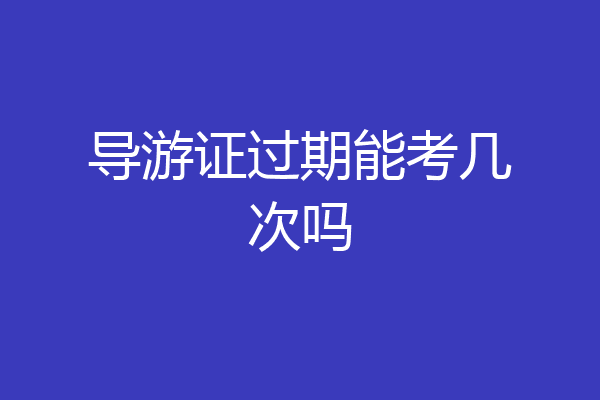 导游证过期能考几次吗
