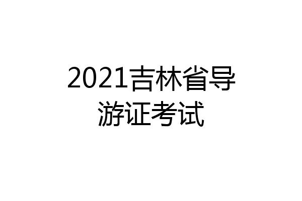 2021吉林省导游证考试