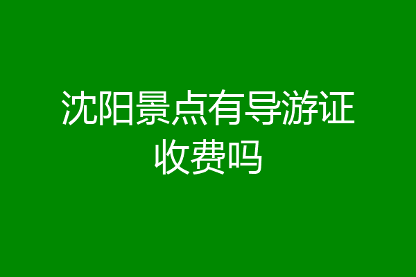 沈阳景点有导游证收费吗