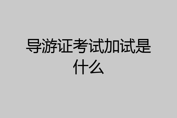 导游证考试加试是什么