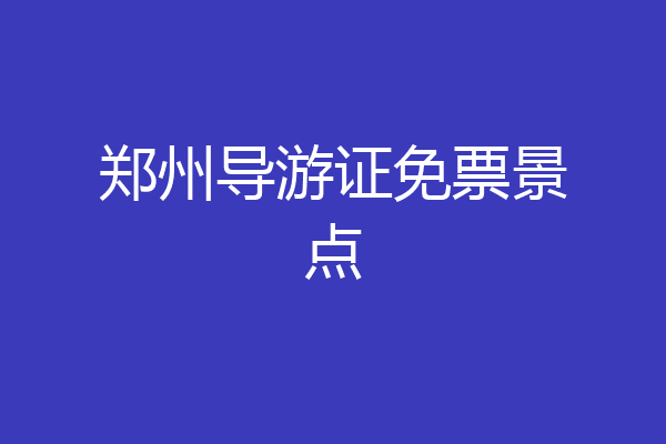 郑州导游证免票景点