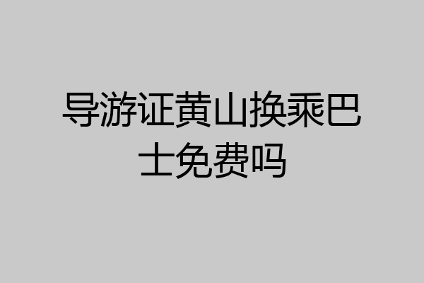 导游证黄山换乘巴士免费吗