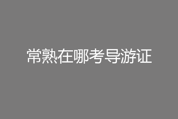 常熟在哪考导游证