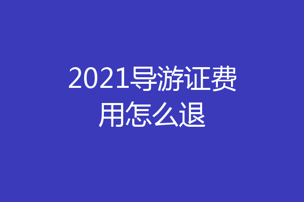 2021导游证费用怎么退