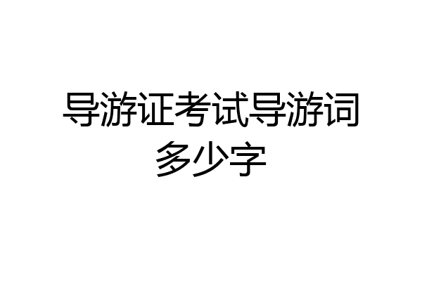 导游证考试导游词多少字