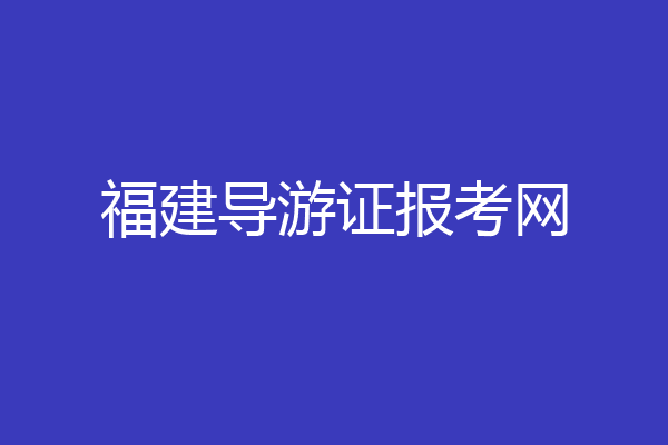 福建导游证报考网