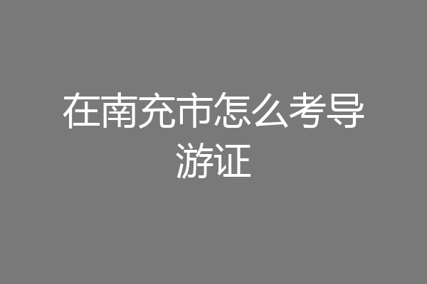 在南充市怎么考导游证