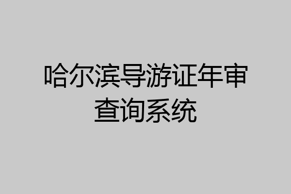 哈尔滨导游证年审查询系统