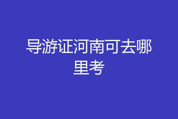 导游证河南可去哪里考