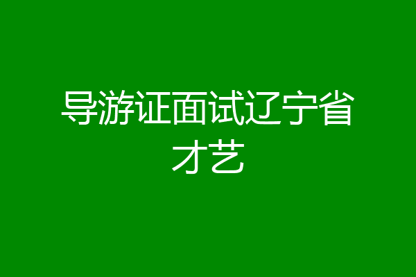 导游证面试辽宁省才艺