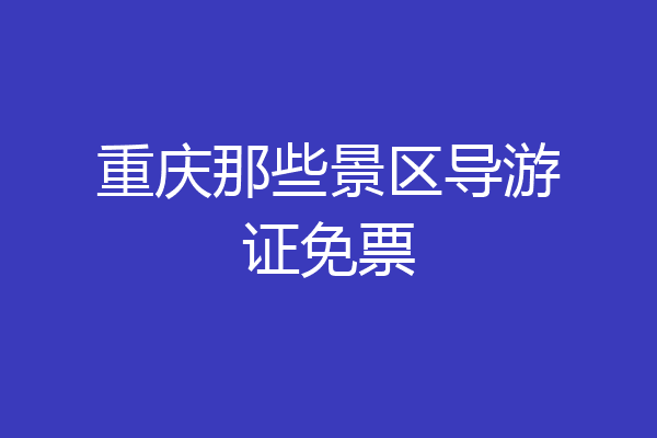 重庆那些景区导游证免票